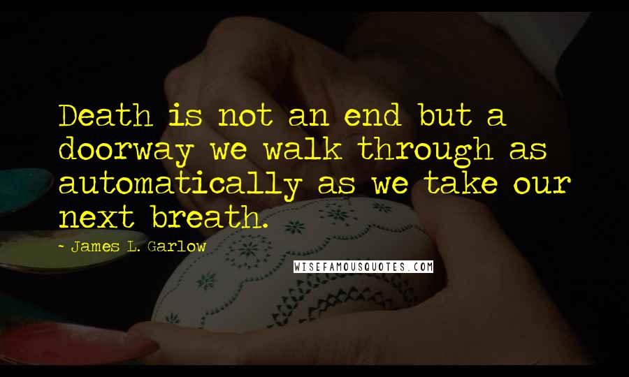 James L. Garlow Quotes: Death is not an end but a doorway we walk through as automatically as we take our next breath.