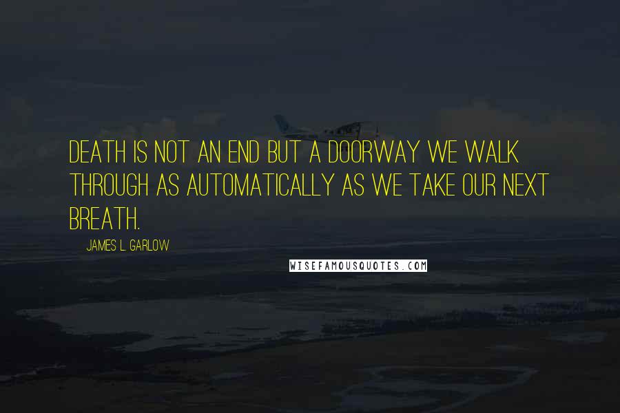 James L. Garlow Quotes: Death is not an end but a doorway we walk through as automatically as we take our next breath.