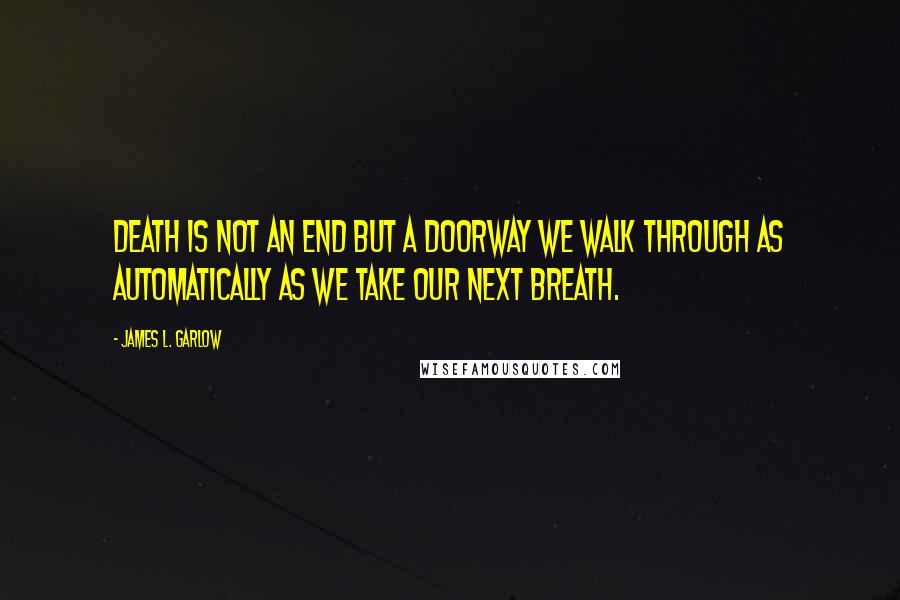 James L. Garlow Quotes: Death is not an end but a doorway we walk through as automatically as we take our next breath.