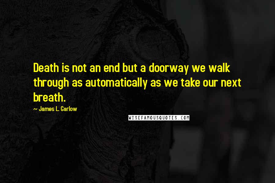 James L. Garlow Quotes: Death is not an end but a doorway we walk through as automatically as we take our next breath.