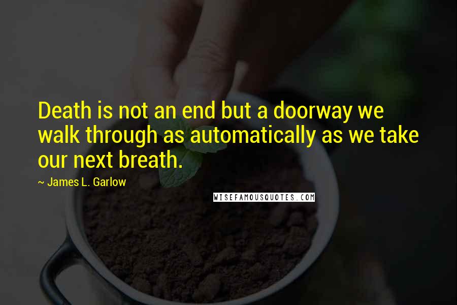 James L. Garlow Quotes: Death is not an end but a doorway we walk through as automatically as we take our next breath.