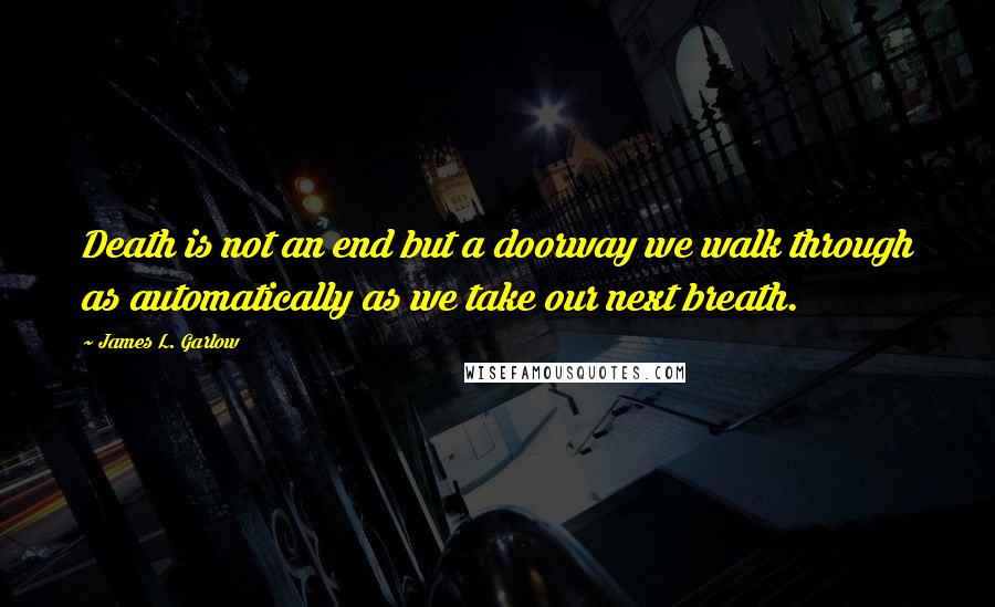 James L. Garlow Quotes: Death is not an end but a doorway we walk through as automatically as we take our next breath.