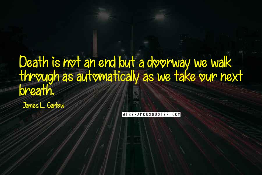 James L. Garlow Quotes: Death is not an end but a doorway we walk through as automatically as we take our next breath.