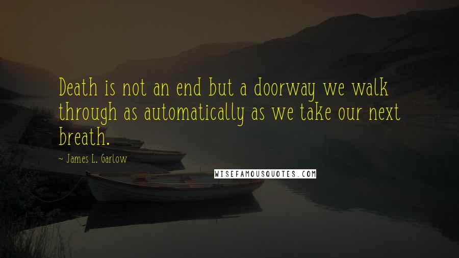 James L. Garlow Quotes: Death is not an end but a doorway we walk through as automatically as we take our next breath.