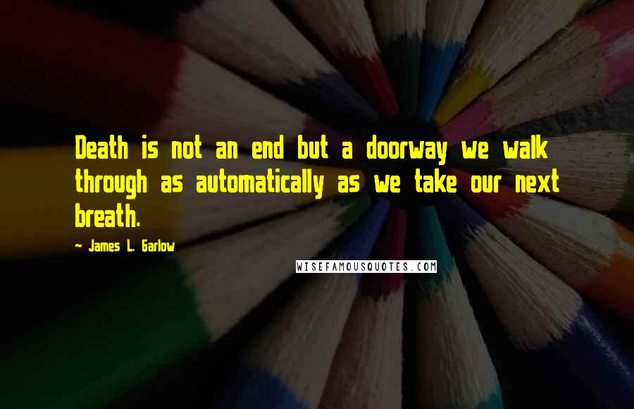 James L. Garlow Quotes: Death is not an end but a doorway we walk through as automatically as we take our next breath.