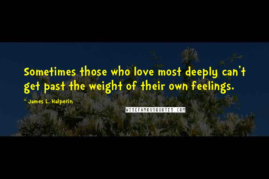 James L. Halperin Quotes: Sometimes those who love most deeply can't get past the weight of their own feelings.