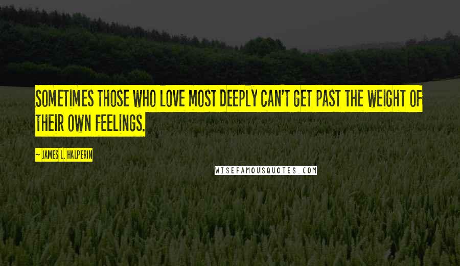 James L. Halperin Quotes: Sometimes those who love most deeply can't get past the weight of their own feelings.