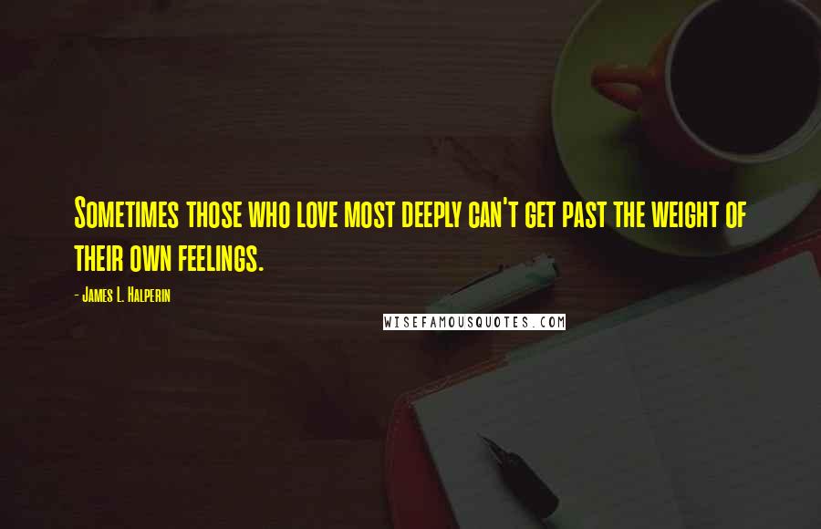 James L. Halperin Quotes: Sometimes those who love most deeply can't get past the weight of their own feelings.