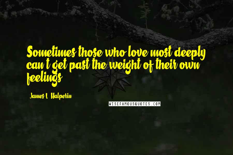 James L. Halperin Quotes: Sometimes those who love most deeply can't get past the weight of their own feelings.