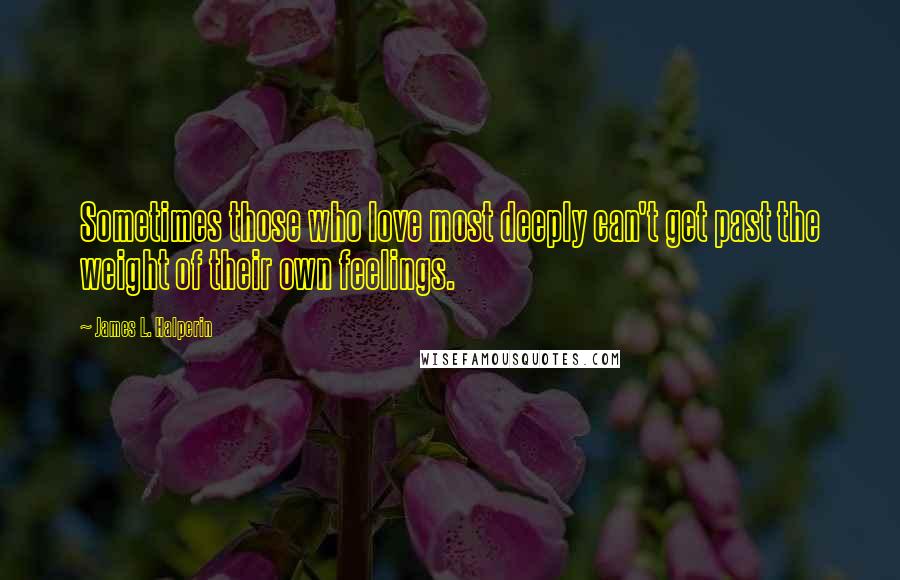 James L. Halperin Quotes: Sometimes those who love most deeply can't get past the weight of their own feelings.