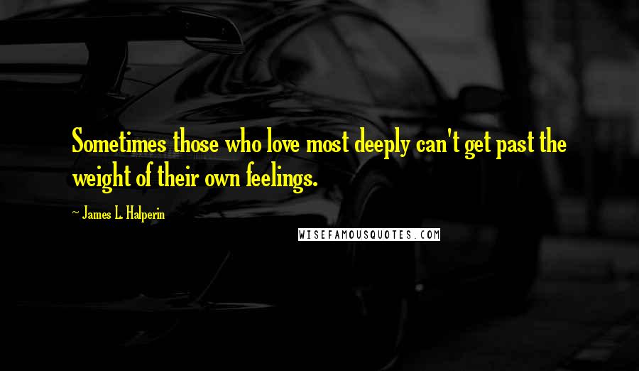 James L. Halperin Quotes: Sometimes those who love most deeply can't get past the weight of their own feelings.