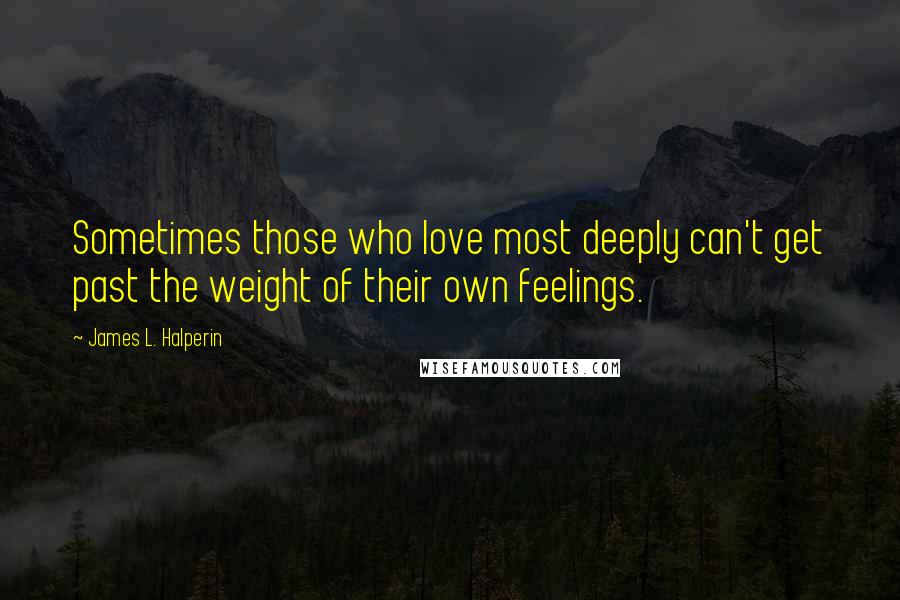 James L. Halperin Quotes: Sometimes those who love most deeply can't get past the weight of their own feelings.