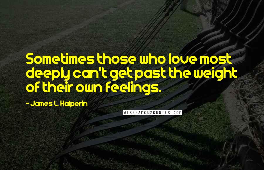 James L. Halperin Quotes: Sometimes those who love most deeply can't get past the weight of their own feelings.