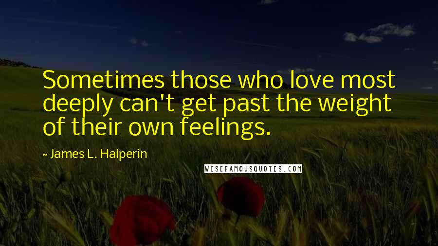 James L. Halperin Quotes: Sometimes those who love most deeply can't get past the weight of their own feelings.