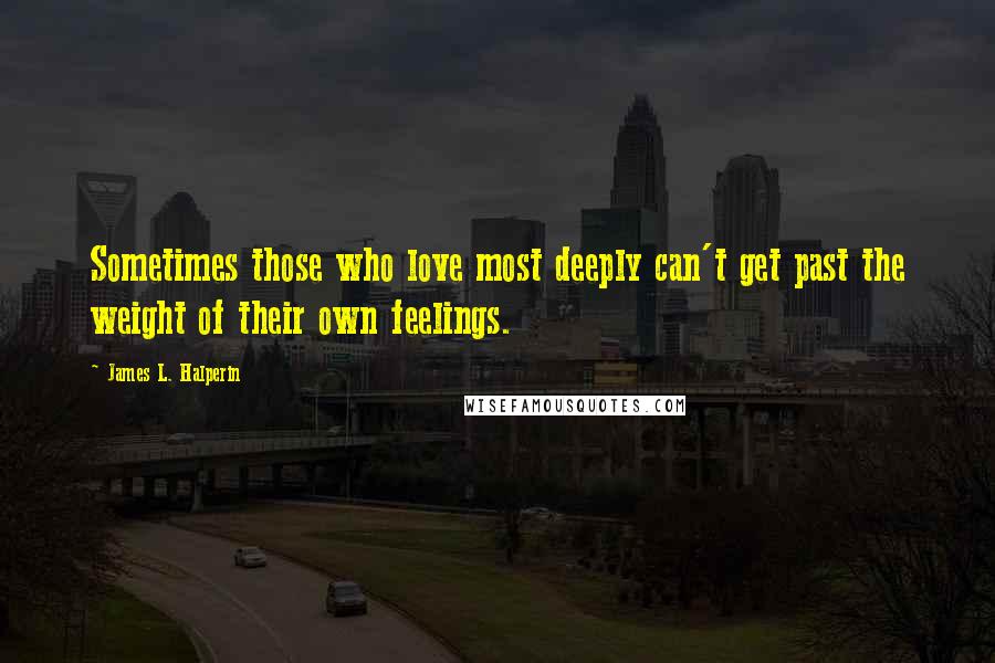 James L. Halperin Quotes: Sometimes those who love most deeply can't get past the weight of their own feelings.