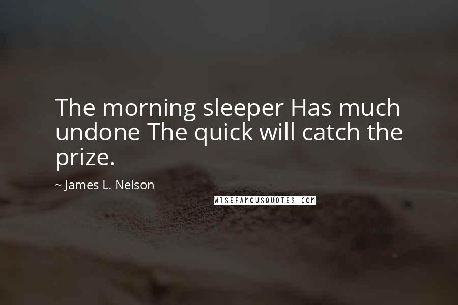 James L. Nelson Quotes: The morning sleeper Has much undone The quick will catch the prize.