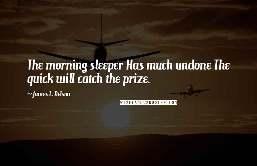 James L. Nelson Quotes: The morning sleeper Has much undone The quick will catch the prize.