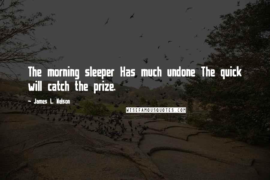 James L. Nelson Quotes: The morning sleeper Has much undone The quick will catch the prize.