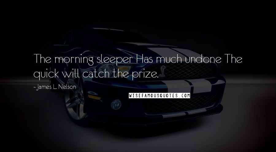 James L. Nelson Quotes: The morning sleeper Has much undone The quick will catch the prize.