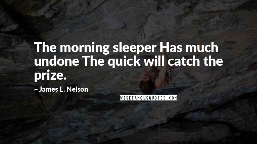 James L. Nelson Quotes: The morning sleeper Has much undone The quick will catch the prize.