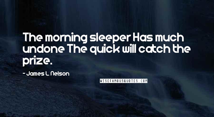 James L. Nelson Quotes: The morning sleeper Has much undone The quick will catch the prize.