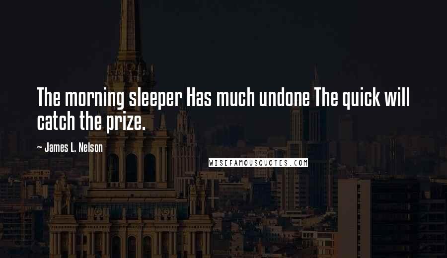 James L. Nelson Quotes: The morning sleeper Has much undone The quick will catch the prize.
