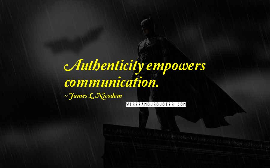 James L. Nicodem Quotes: Authenticity empowers communication.