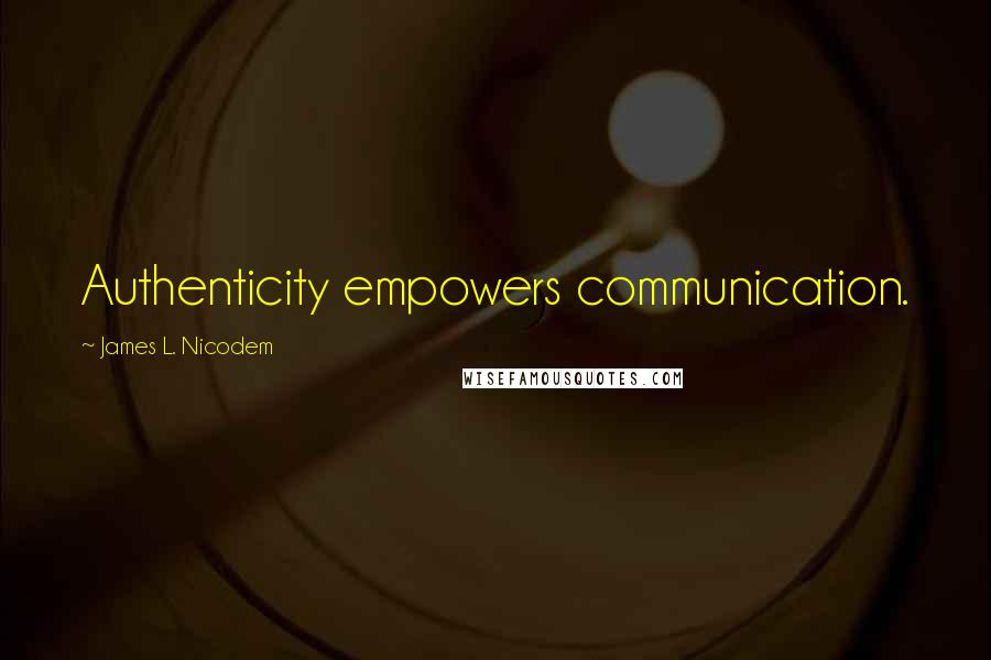 James L. Nicodem Quotes: Authenticity empowers communication.