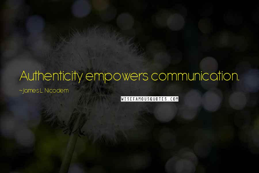 James L. Nicodem Quotes: Authenticity empowers communication.