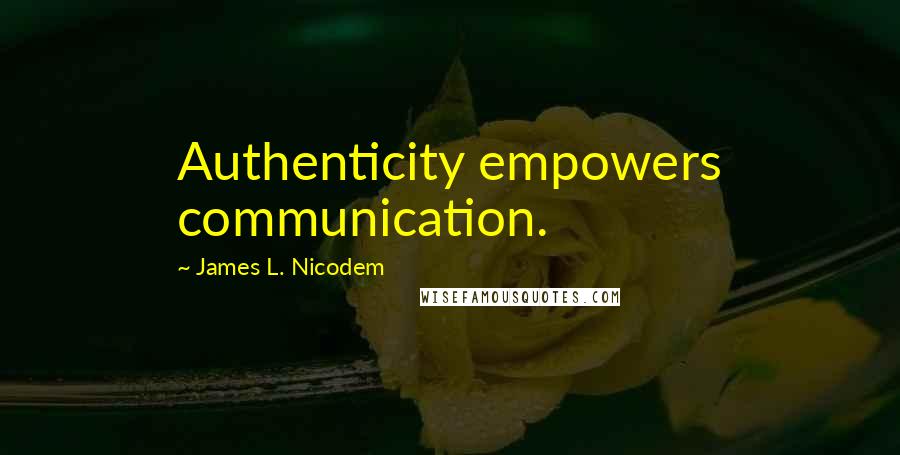 James L. Nicodem Quotes: Authenticity empowers communication.