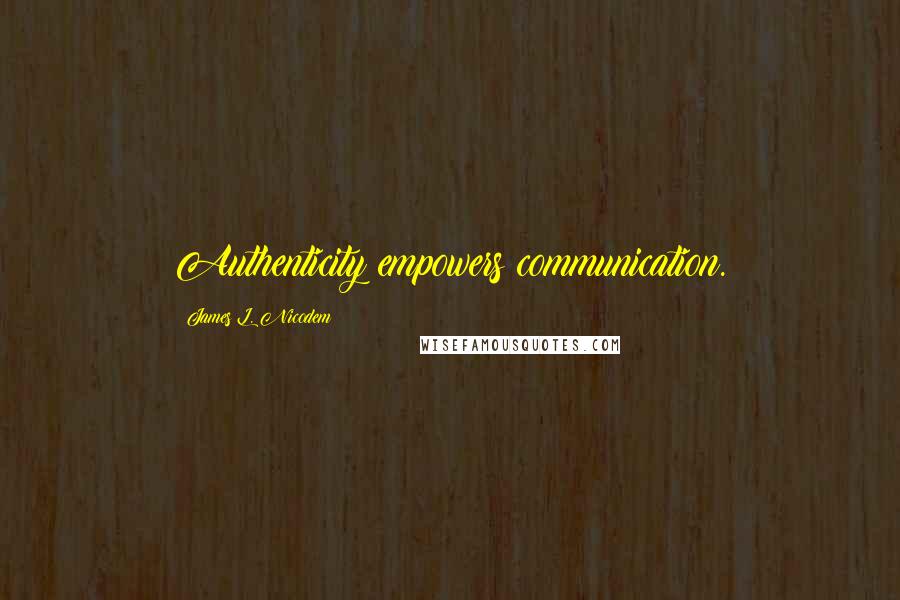 James L. Nicodem Quotes: Authenticity empowers communication.