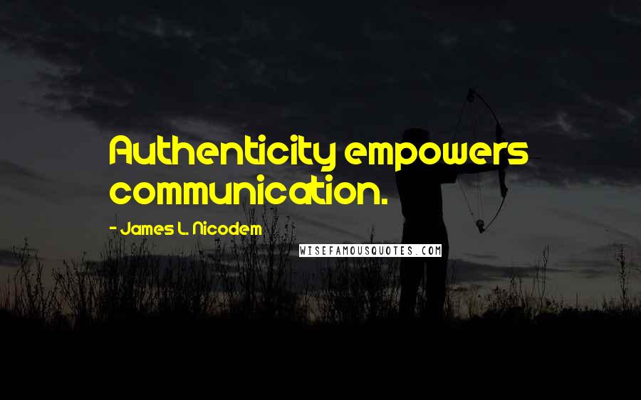 James L. Nicodem Quotes: Authenticity empowers communication.