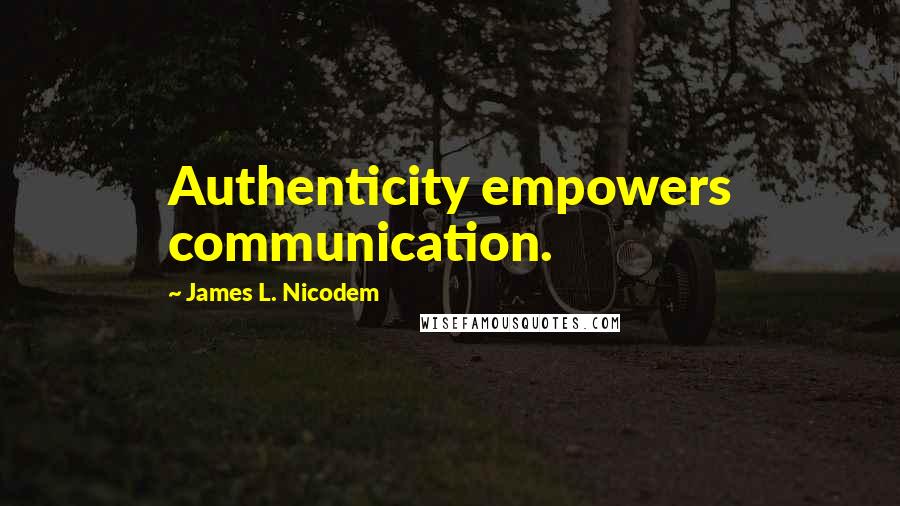 James L. Nicodem Quotes: Authenticity empowers communication.