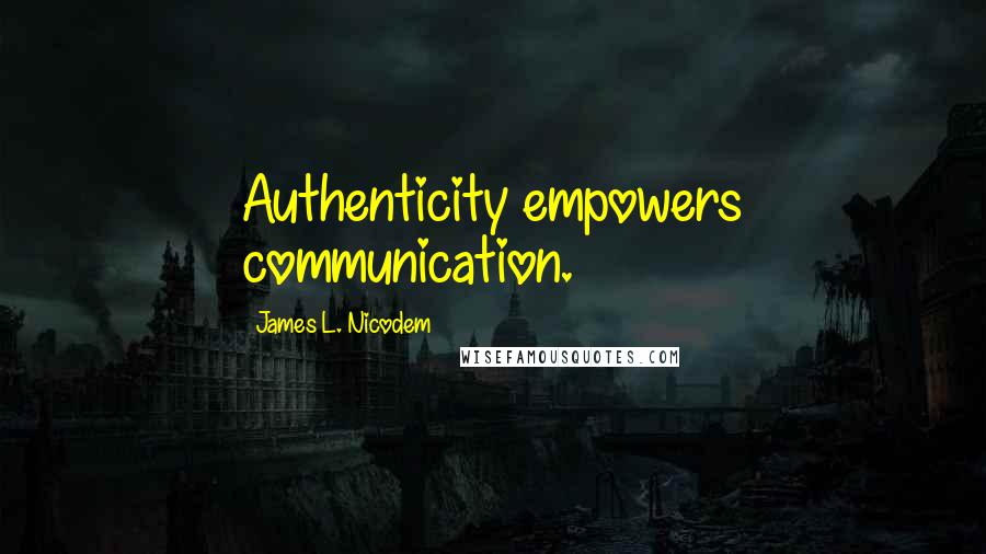 James L. Nicodem Quotes: Authenticity empowers communication.