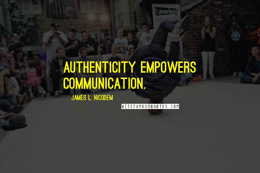 James L. Nicodem Quotes: Authenticity empowers communication.