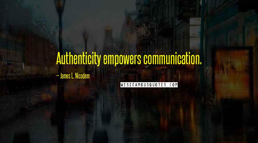 James L. Nicodem Quotes: Authenticity empowers communication.