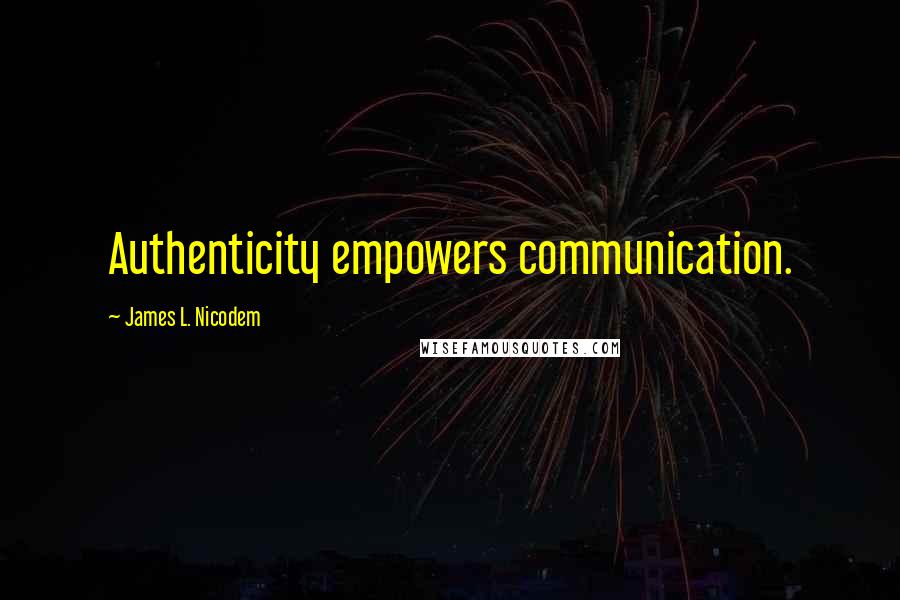 James L. Nicodem Quotes: Authenticity empowers communication.