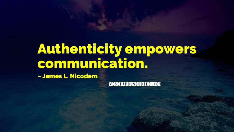 James L. Nicodem Quotes: Authenticity empowers communication.