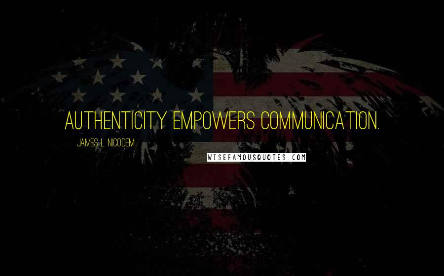 James L. Nicodem Quotes: Authenticity empowers communication.