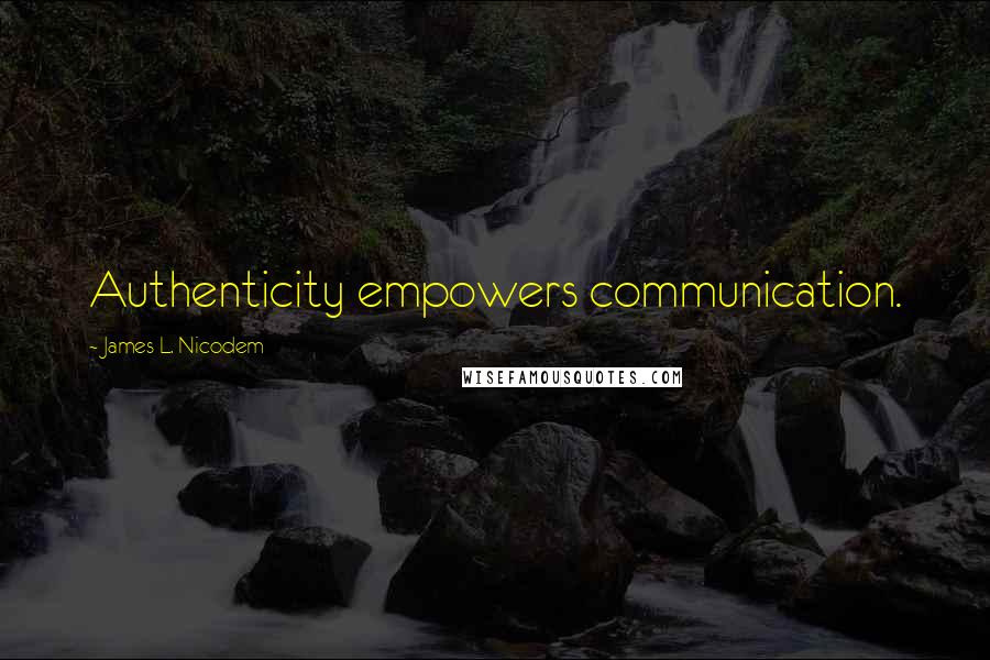 James L. Nicodem Quotes: Authenticity empowers communication.