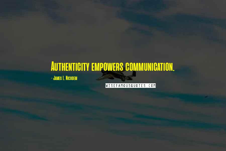 James L. Nicodem Quotes: Authenticity empowers communication.