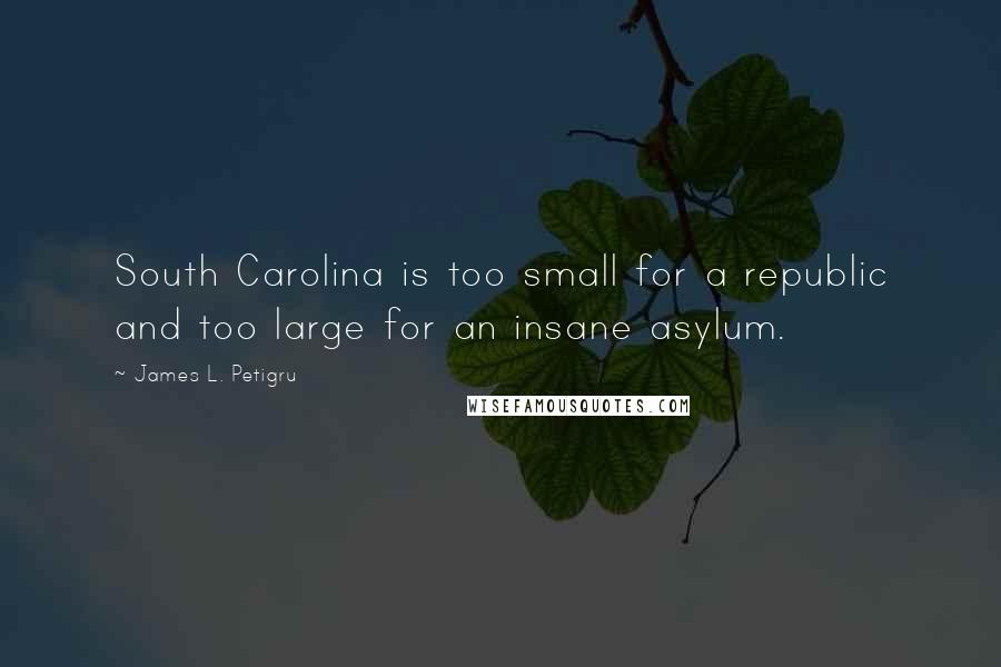 James L. Petigru Quotes: South Carolina is too small for a republic and too large for an insane asylum.