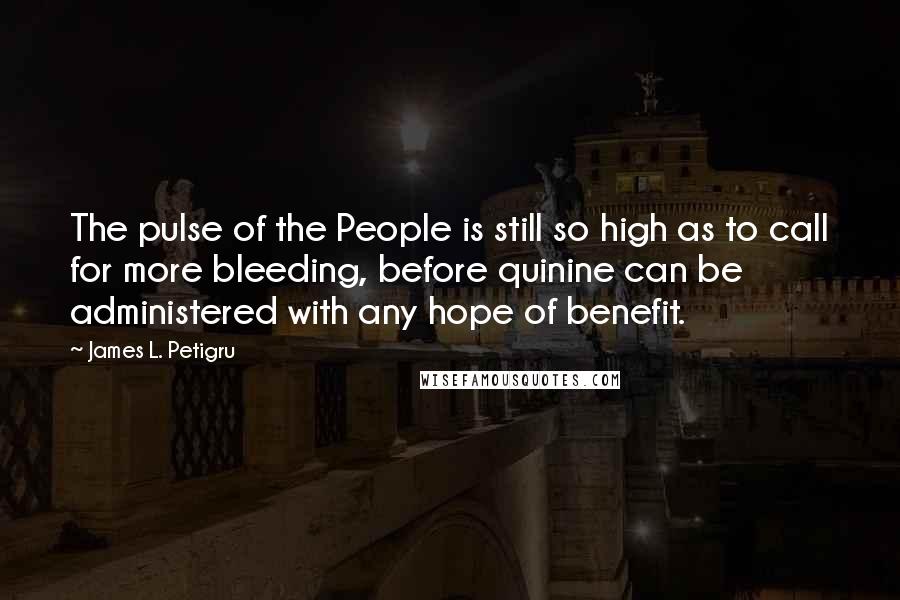 James L. Petigru Quotes: The pulse of the People is still so high as to call for more bleeding, before quinine can be administered with any hope of benefit.