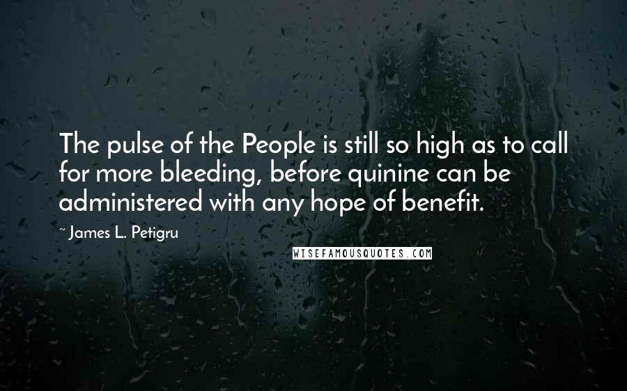 James L. Petigru Quotes: The pulse of the People is still so high as to call for more bleeding, before quinine can be administered with any hope of benefit.