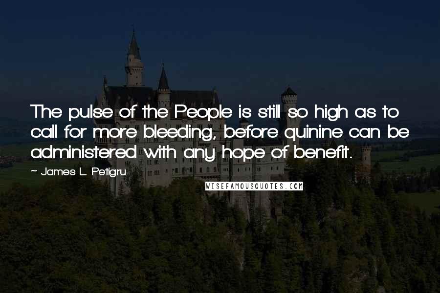 James L. Petigru Quotes: The pulse of the People is still so high as to call for more bleeding, before quinine can be administered with any hope of benefit.