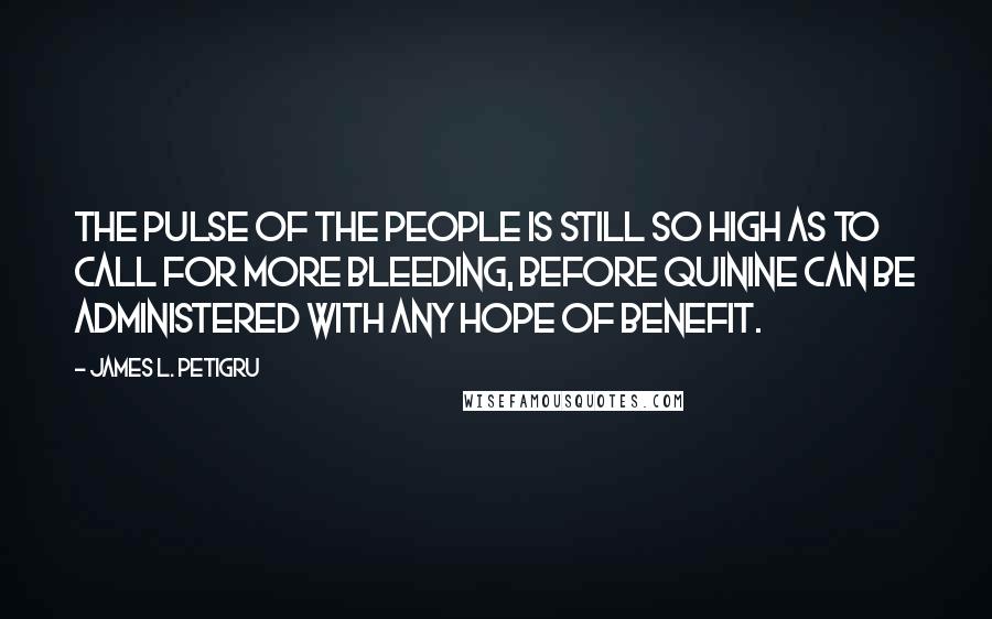 James L. Petigru Quotes: The pulse of the People is still so high as to call for more bleeding, before quinine can be administered with any hope of benefit.