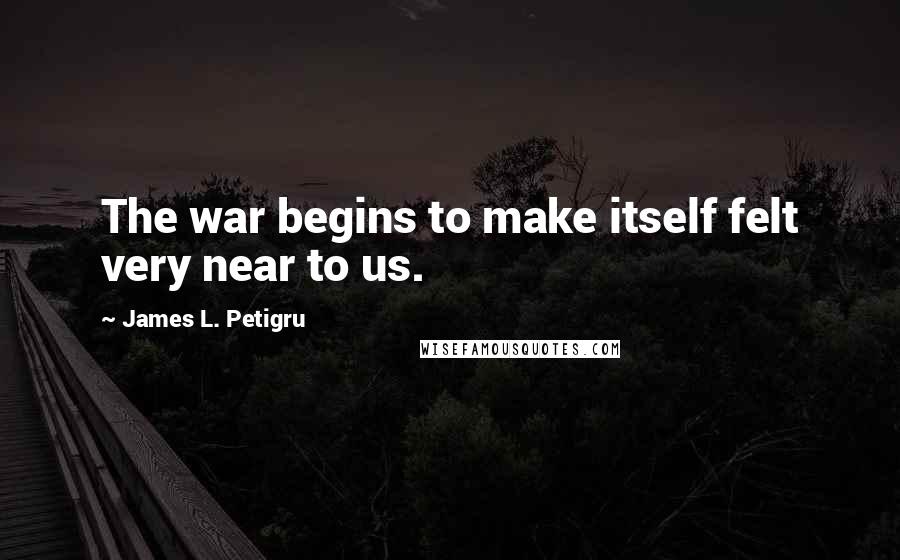James L. Petigru Quotes: The war begins to make itself felt very near to us.