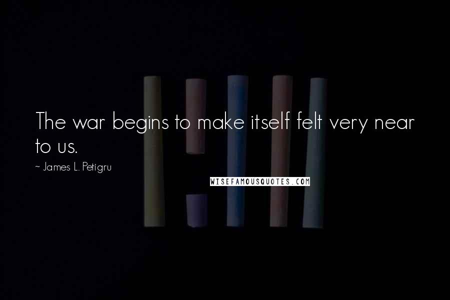 James L. Petigru Quotes: The war begins to make itself felt very near to us.