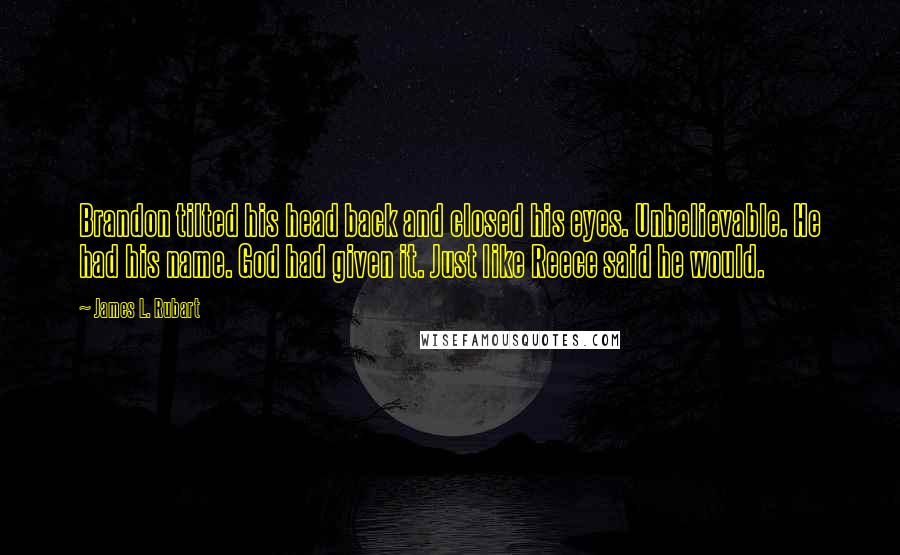 James L. Rubart Quotes: Brandon tilted his head back and closed his eyes. Unbelievable. He had his name. God had given it. Just like Reece said he would.