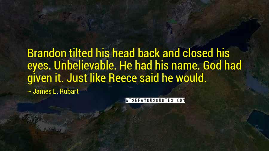 James L. Rubart Quotes: Brandon tilted his head back and closed his eyes. Unbelievable. He had his name. God had given it. Just like Reece said he would.